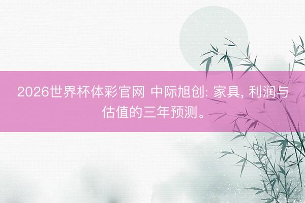 2026世界杯体彩官网 中际旭创: 家具, 利润与估值的三年预测。